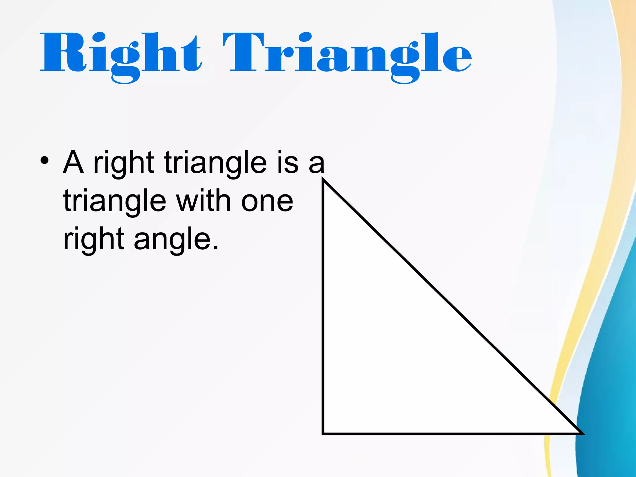 Right Triangle
• A right triangle is a
triangle with one
right angle.
 