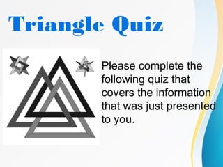 Triangle Quiz
Please complete the
following quiz that
covers the information
that was just presented
to you.
 
