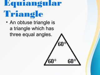 Equiangular
Triangle
• An obtuse triangle is
a triangle which has
three equal angles.
 