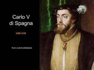 Carlo V
di Spagna
Prof. LUCIA GANGALE
1500-1558
 