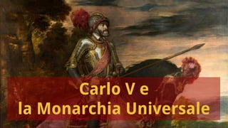 Carlo V e
la Monarchia Universale
 