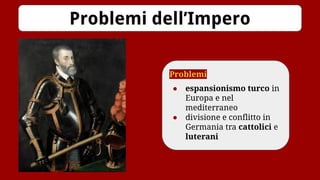 Problemi
● espansionismo turco in
Europa e nel
mediterraneo
● divisione e conflitto in
Germania tra cattolici e
luterani
Problemi dell’Impero
 
