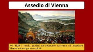 Assedio di Vienna
Nel 1529 i turchi guidati da Solimano arrivano ad assediare
Vienna ma vengono respinti
 
