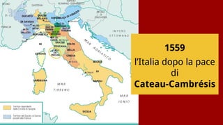 1559
l’Italia dopo la pace
di
Cateau-Cambrésis
 
