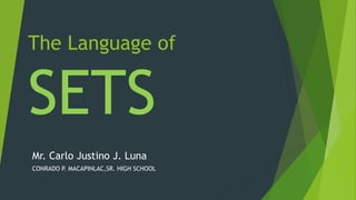 The Language of
SETS
Mr. Carlo Justino J. Luna
CONRADO P. MACAPINLAC,SR. HIGH SCHOOL
 