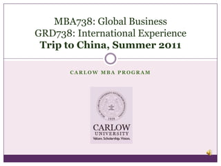 Carlow MBA Program MBA738: Global BusinessGRD738: International ExperienceTrip to China, Summer 2011 