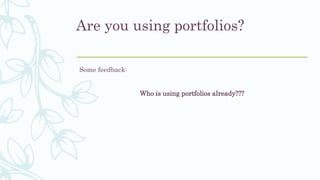 Are you using portfolios?
Some feedback:
Who is using portfolios already???
 