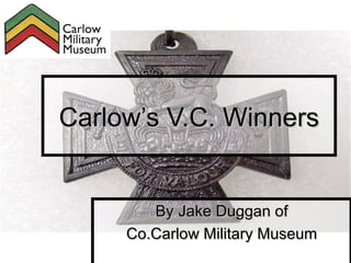 Carlow’s V.C. Winners


        By Jake Duggan of
     Co.Carlow Military Museum
 