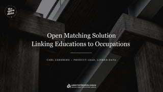 Open Matching Solution
Linking Educations to Occupations
C A R L L E R N B E R G – P R O D U C T L E A D , L I N K E D D A T A
 