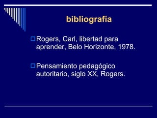 bibliografía Rogers, Carl, libertad para aprender, Belo Horizonte, 1978. Pensamiento pedagógico autoritario, siglo XX, Rogers. 