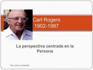 Carl Rogers
                           1902-1987


       La perspectiva centrada en la
                 Persona


Mtra. Adriana Delgadillo
 