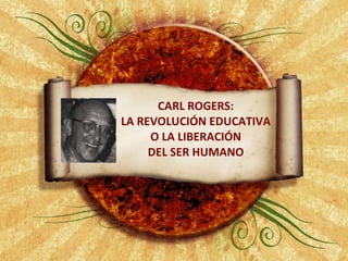 CARL ROGERS: LA REVOLUCIÓN EDUCATIVA O LA LIBERACIÓN DEL SER HUMANO 