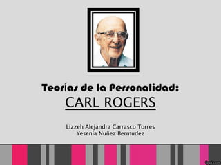 Teor í as de la Personalidad: CARL ROGERS Lizzeh Alejandra Carrasco Torres Yesenia Nuñez Bermudez 