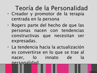 Teoría de la Personalidad <ul><li>Creador y promotor de la terapia centrada en la persona </li></ul><ul><li>Rogers parte d...