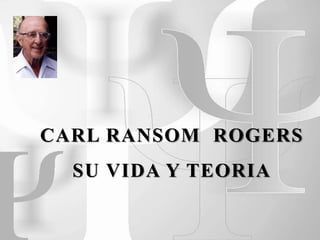 CARL RANSOM ROGERS
SU VIDA Y TEORIA
 