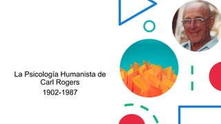 La Psicología Humanista de
Carl Rogers
1902-1987
 