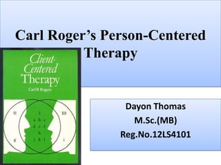 Carl Roger’s Person-Centered
          Therapy


                Dayon Thomas
                  M.Sc.(MB)
               Reg.No.12LS4101
 