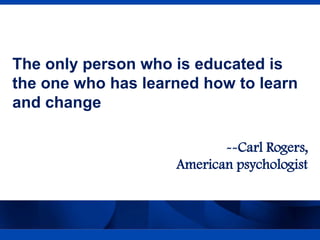 The only person who is educated is
the one who has learned how to learn
and change
--Carl Rogers,
American psychologist

Confidential – Internal Use Only

1

 