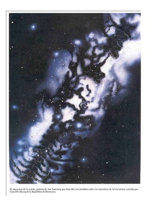 El espinzazo de la noche, pintura de Jon Lomberg que describe una metáfora sobre la naturaleza de la Vía Láctea contada por
el puebloiKung de la República de Botswana.
 
