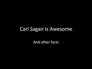 Carl Sagan Is Awesome And other facts 