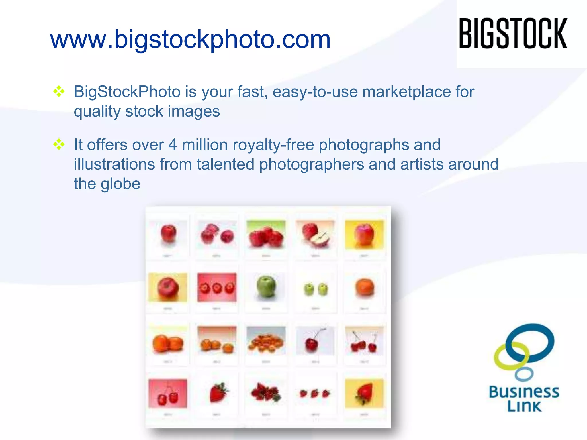 www.bigstockphoto.com
 BigStockPhoto is your fast, easy-to-use marketplace for
  quality stock images

 It offers over 4 million royalty-free photographs and
  illustrations from talented photographers and artists around
  the globe
 
