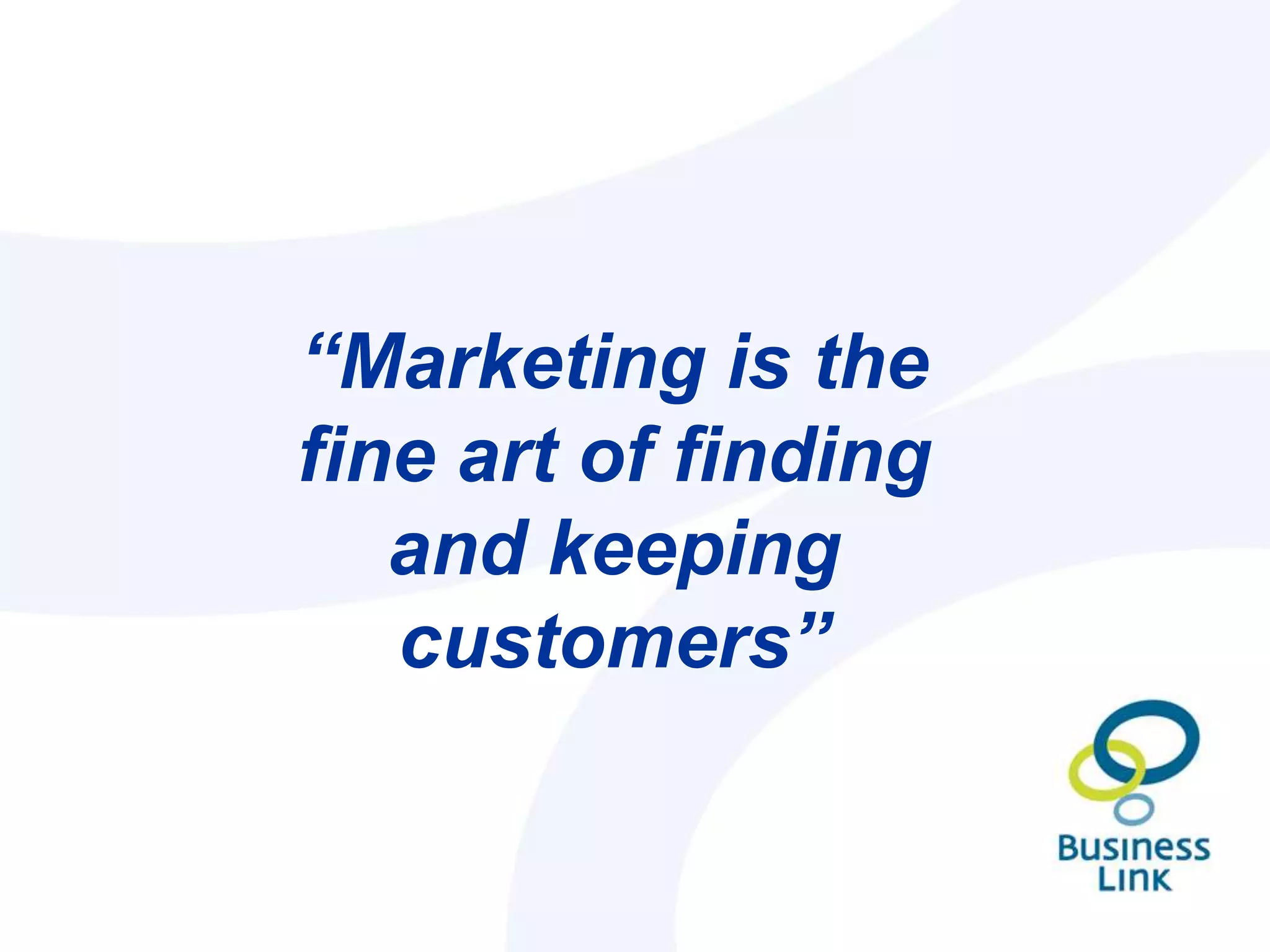 “Marketing is the
fine art of finding
   and keeping
   customers”
 