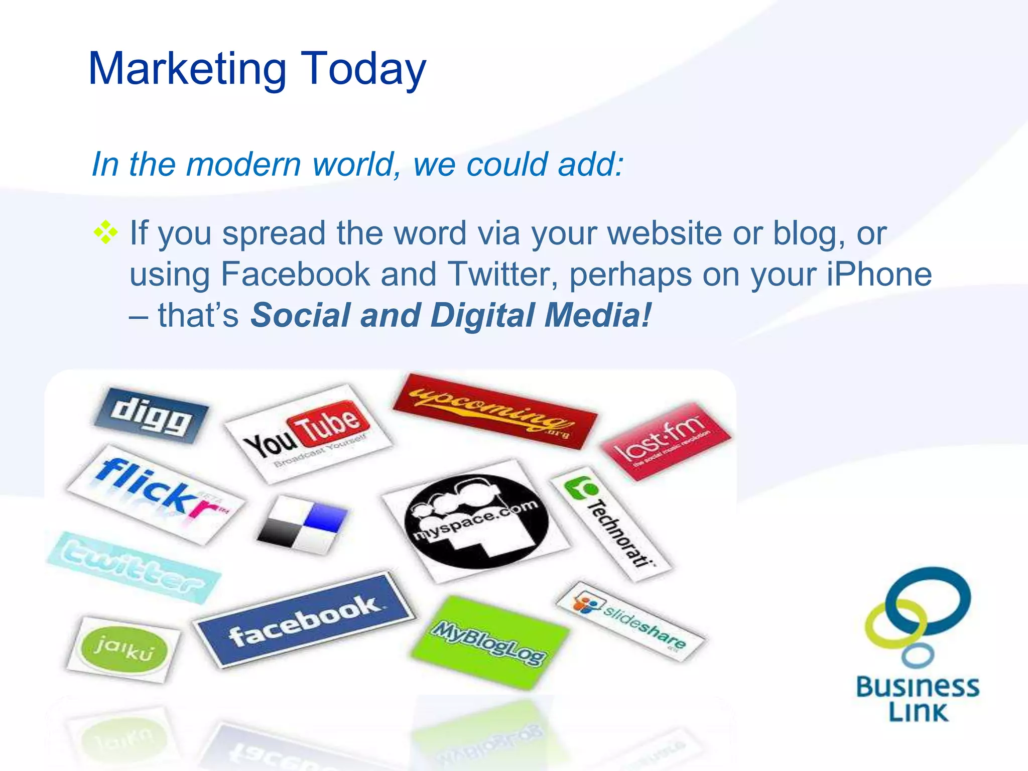 Marketing Today

In the modern world, we could add:

 If you spread the word via your website or blog, or
  using Facebook and Twitter, perhaps on your iPhone
  – that‟s Social and Digital Media!
 