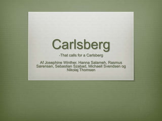 Carlsberg  ,[object Object],Af Josephine Winther, Hanna Salameh, Rasmus Sørensen, Sebastian Szabad, Michaell Svendsen og Nikolaj Thomsen  