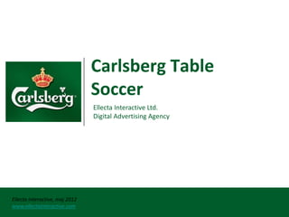 Carlsberg Table
                                Soccer
                                Ellecta Interactive Ltd.
                                Digital Advertising Agency




Ellecta Interactive, maj 2012
                                                             Strana 1
www.ellectainteractive.com
 