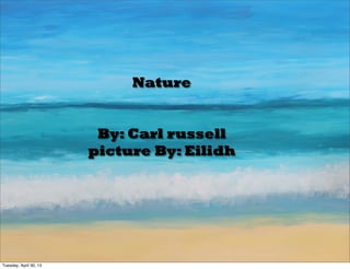Nature
By: Carl russell
picture By: Eilidh
Tuesday, April 30, 13
 