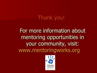 Thank you! For more information about mentoring opportunities in your community, visit: www.mentoringworks.org 