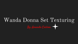 Wanda Donna Set Texturing
By: Amanda Carlson
 