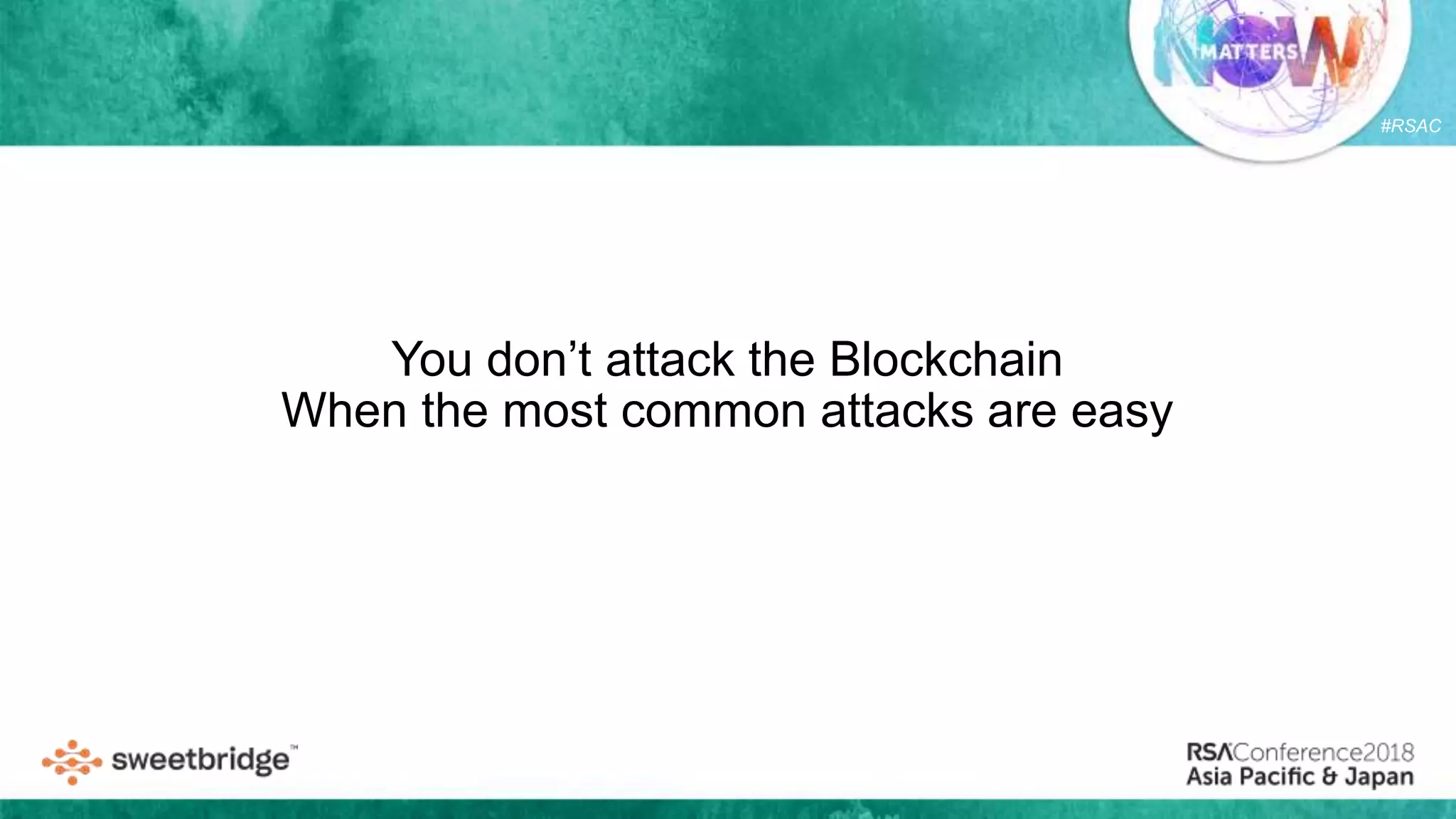 #RSAC
You don’t attack the Blockchain
When the most common attacks are easy
 