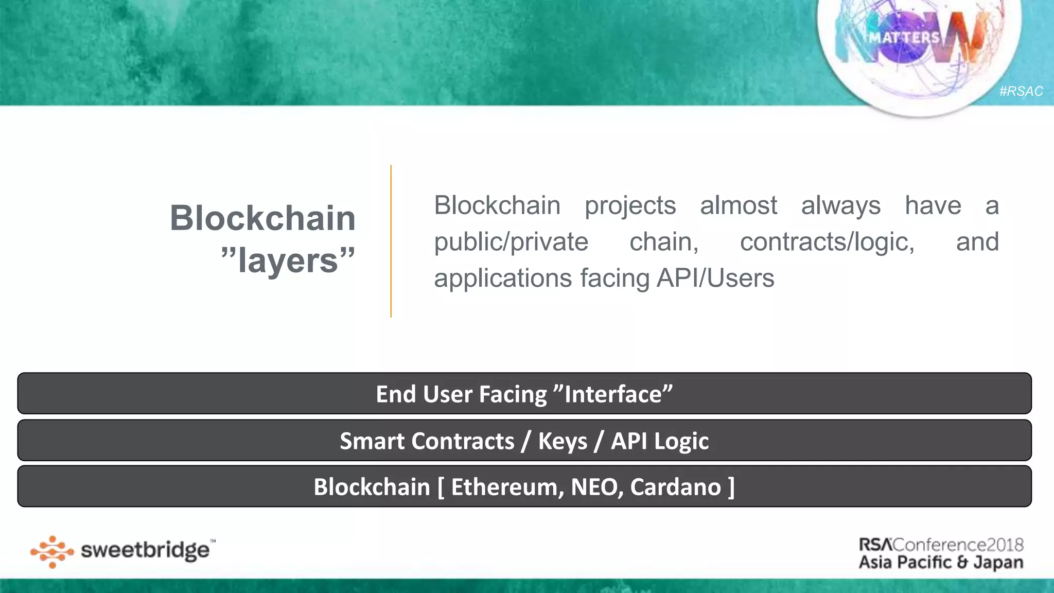 #RSAC
Blockchain [ Ethereum, NEO, Cardano ]
Smart Contracts / Keys / API Logic
End User Facing ”Interface”
Blockchain
”layers”
Blockchain projects almost always have a
public/private chain, contracts/logic, and
applications facing API/Users
 