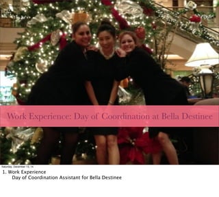 Work Experience: Day of Coordination at Bella Destinee
Saturday, December 13, 14
1. Work Experience

 Day of Coordination Assistant for Bella Destinee
 