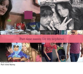 Part time nanny for my nephews
Saturday, December 13, 14
Part-time Nanny
 