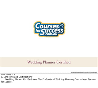 http://realdycoupons.com/wp-content/uploads/2014/09/Courses-For-Success-Coupon-Codes.png
Wedding Planner Certiﬁed
Saturday, December 13, 14
1. Schooling and Certiﬁcations

 Wedding Planner Certiﬁed from The Professional Wedding Planning Course from Courses
for Success
 