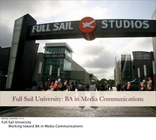 http://www.internationalstudent.com/uploads/school-search/images/live/2524/school/20120504090714_1.jpg
Full Sail University: BA in Media Communications
Saturday, December 13, 14
Full Sail University

 Working toward BA in Media Communications
 
