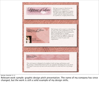 Saturday, December 13, 14
Relevant work sample: graphic design pitch presentation. The name of my company has since
changed, but the work is still a solid example of my design skills.
 