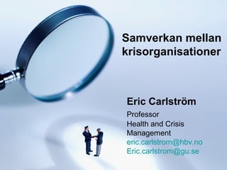 Eric Carlström
Professor
Health and Crisis
Management
eric.carlstrom@hbv.no
Eric.carlstrom@gu.se
Samverkan mellan
krisorganisationer
 