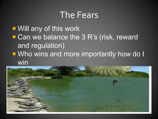 The Fears
 Will any of this work
 Can we balance the 3 R’s (risk, reward
and regulation)
 Who wins and more importantly how do I
win

 