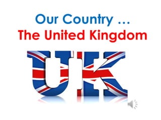 Our Country …
The United Kingdom

 