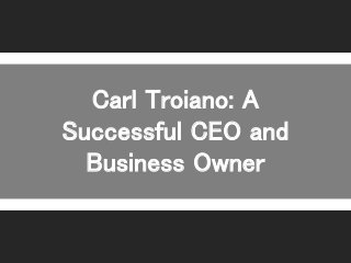 Carl Troiano: A
Successful CEO and
Business Owner
 