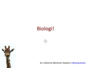 Biologi!  Av: Catherine Mortimer-Hawkins,  Edsbergsskolan 
