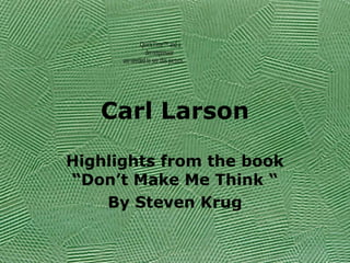 Carl Larson
Highlights from the book
“Don’t Make Me Think “
By Steven Krug
QuickTime™ and a
decompressor
are needed to see this picture.
 