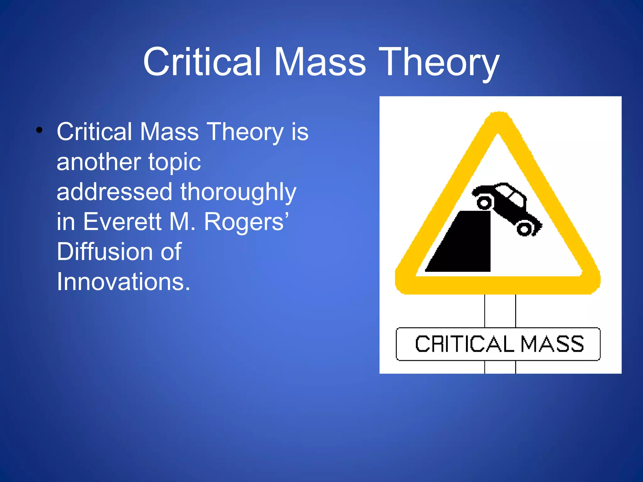 Critical Mass Theory
• Critical Mass Theory is
another topic
addressed thoroughly
in Everett M. Rogers’
Diffusion of
Innovations.
 