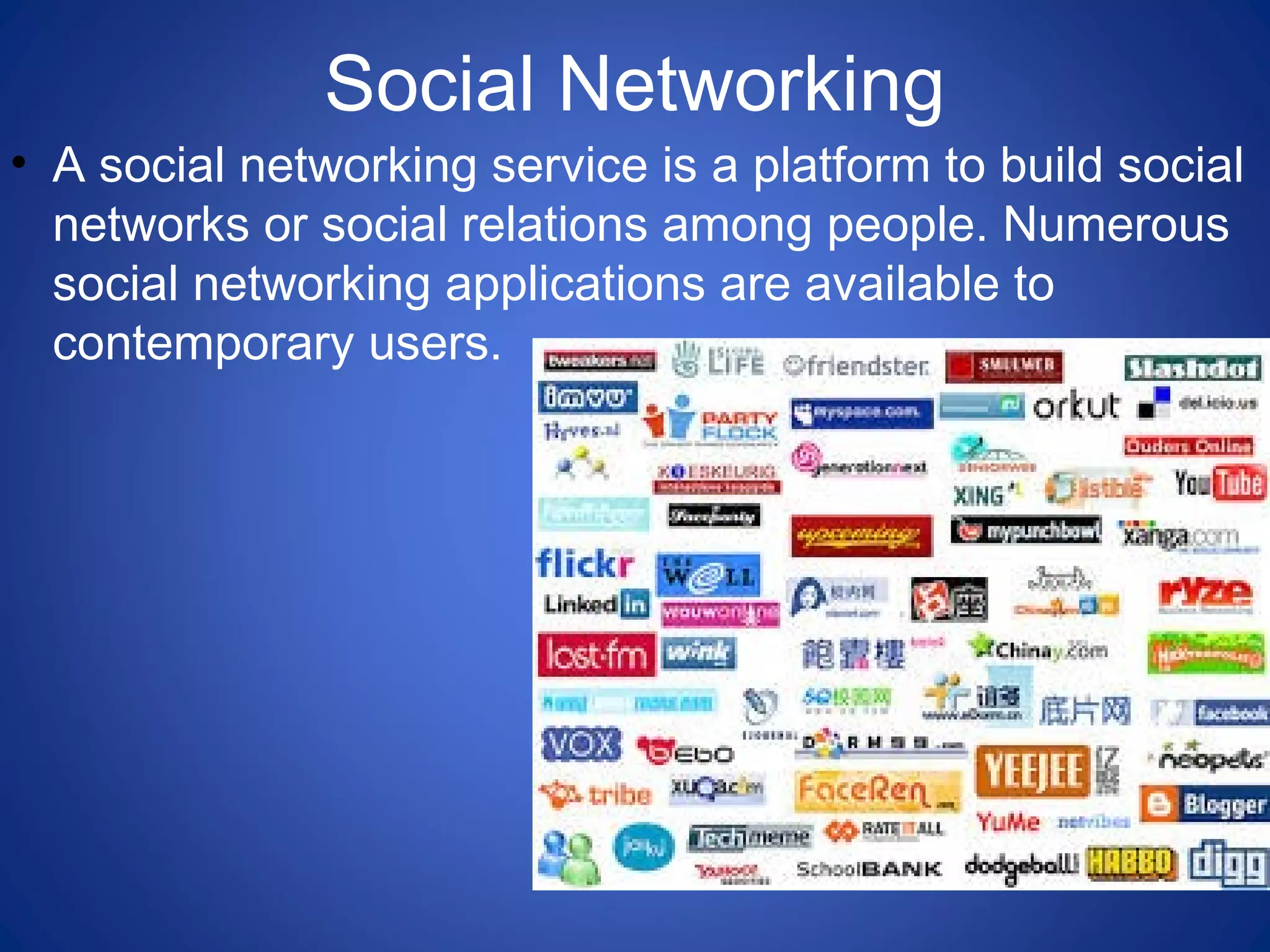 Social Networking
• A social networking service is a platform to build social
networks or social relations among people. Numerous
social networking applications are available to
contemporary users.
 