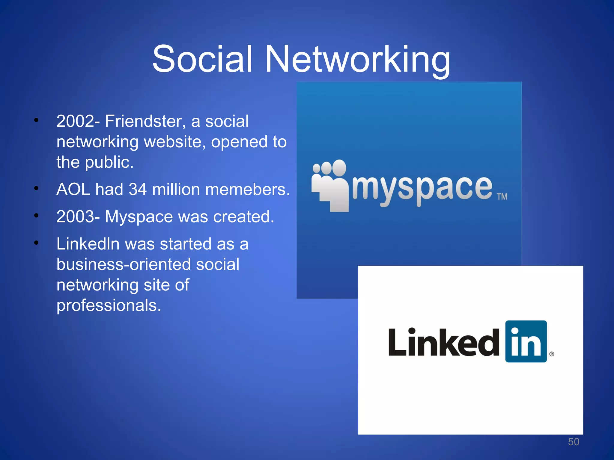 Social Networking
• 2002- Friendster, a social
networking website, opened to
the public.
• AOL had 34 million memebers.
• 2003- Myspace was created.
• Linkedln was started as a
business-oriented social
networking site of
professionals.
50
 