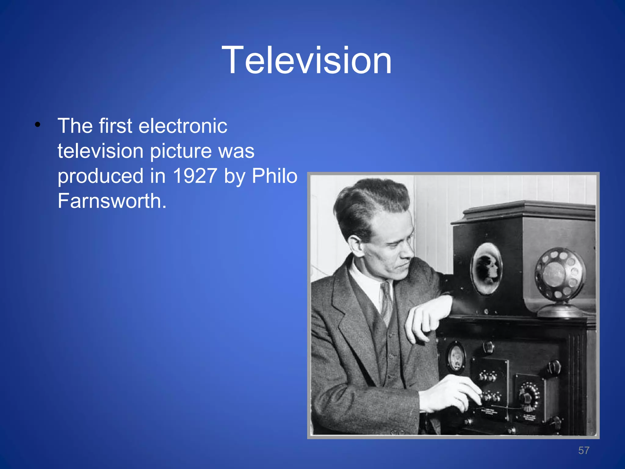 Television
• The first electronic
television picture was
produced in 1927 by Philo
Farnsworth.
57
 