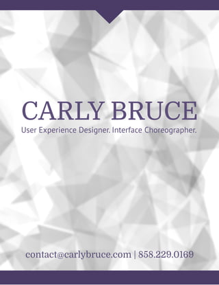 CARLY BRUCE
contact@carlybruce.com | 858.229.0169
User Experience Designer. Interface Choreographer.
 